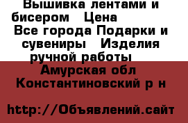 Вышивка лентами и бисером › Цена ­ 25 000 - Все города Подарки и сувениры » Изделия ручной работы   . Амурская обл.,Константиновский р-н